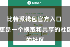 比特派钱包官方入口  更是一个换取和共享的社区